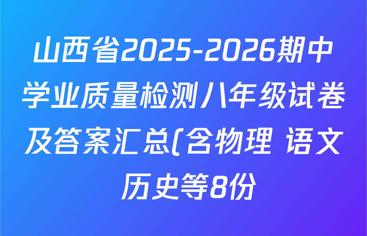 山西省2025-2026期中学业质量检测八年级试卷及答案汇总(含物理 语文 历史等8份) 山西省2025-2026期中学业质量检测八年级试卷及答案汇总(含物理 语文 历史等8份)
